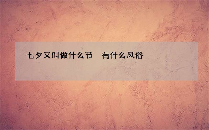 七夕又叫做什么节 有什么风俗